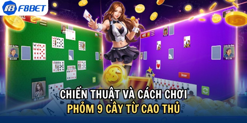 Cách chơi phỏm 9 cây hiệu quả từ cao thủ lão luyện